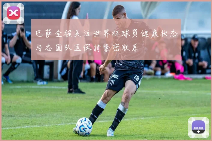 巴萨全程关注世界杯球员健康状态与各国队医保持紧密联系