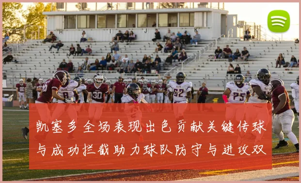 凯塞多全场表现出色贡献关键传球与成功拦截助力球队防守与进攻双重奏