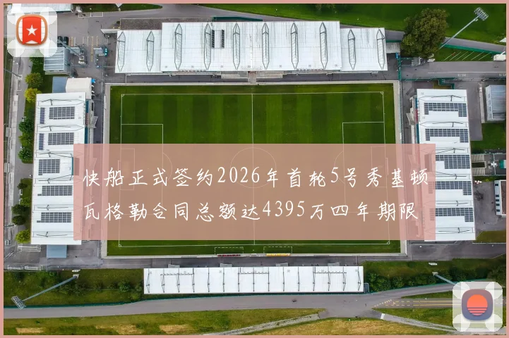 快船正式签约2026年首轮5号秀基顿瓦格勒合同总额达4395万四年期限