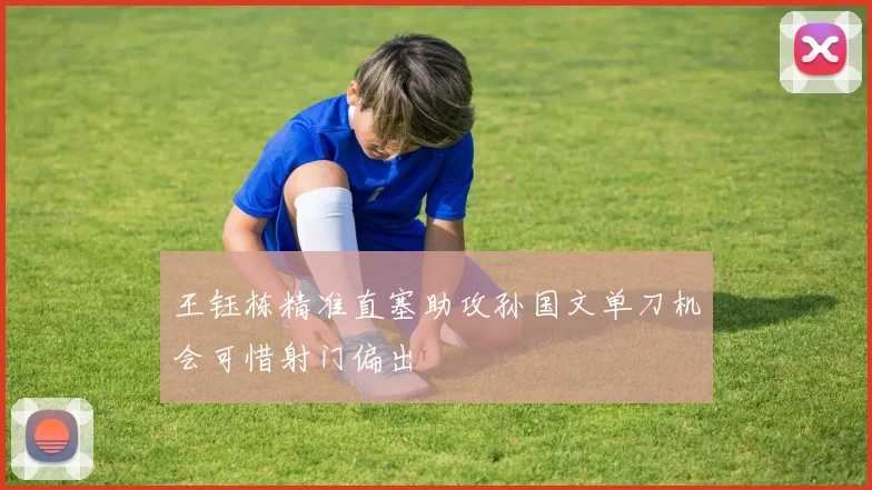 王钰栋精准直塞助攻孙国文单刀机会可惜射门偏出