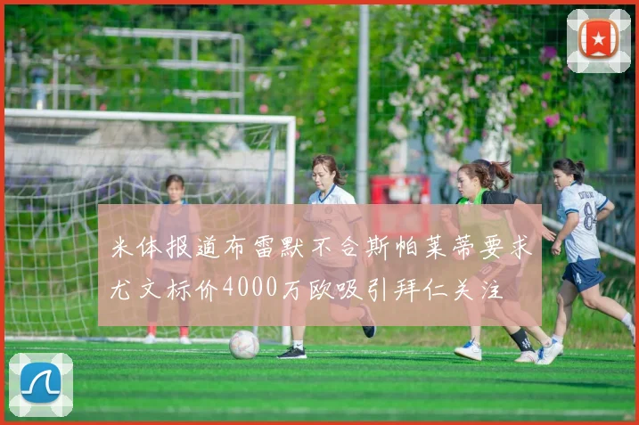 米体报道布雷默不合斯帕莱蒂要求尤文标价4000万欧吸引拜仁关注
