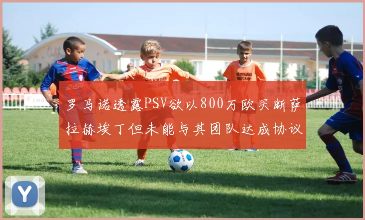 罗马诺透露PSV欲以800万欧买断萨拉赫埃丁但未能与其团队达成协议