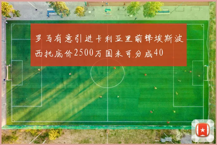 罗马有意引进卡利亚里前锋埃斯波西托底价2500万国米可分成40