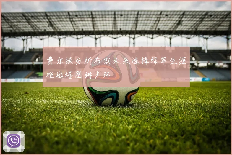 费尔顿分析布朗未来选择绿军生涯难逃塔图姆光环