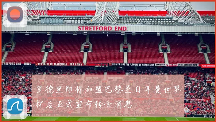 罗德里即将加盟巴黎圣日耳曼世界杯后正式宣布转会消息