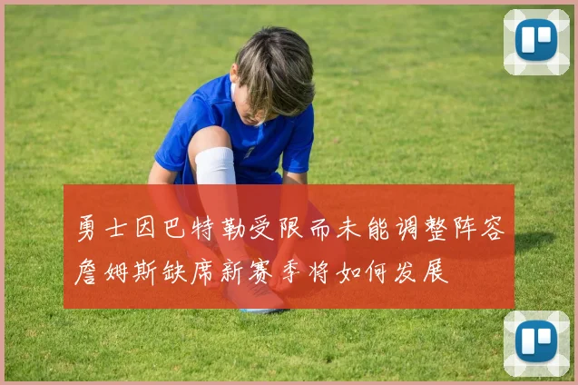 勇士因巴特勒受限而未能调整阵容詹姆斯缺席新赛季将如何发展