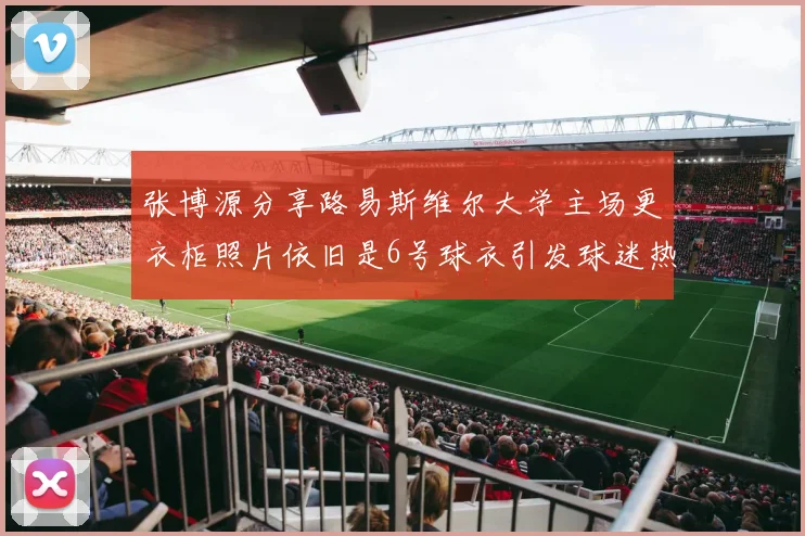 张博源分享路易斯维尔大学主场更衣柜照片依旧是6号球衣引发球迷热议