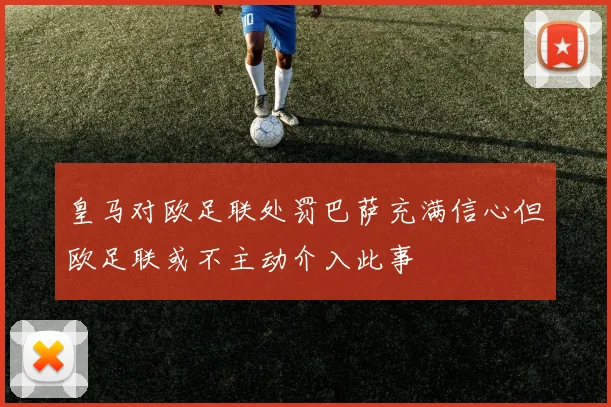 皇马对欧足联处罚巴萨充满信心但欧足联或不主动介入此事