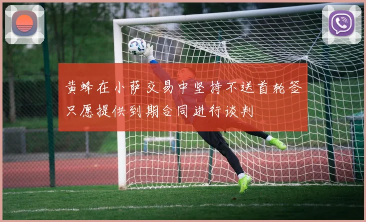 黄蜂在小萨交易中坚持不送首轮签只愿提供到期合同进行谈判