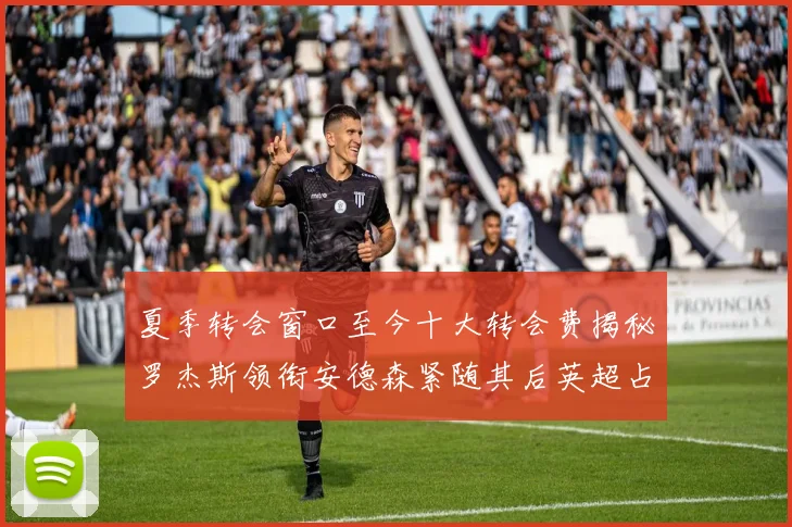 夏季转会窗口至今十大转会费揭秘罗杰斯领衔安德森紧随其后英超占据七席