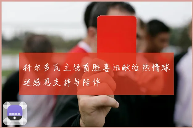 科尔多瓦主场首胜喜讯献给热情球迷感恩支持与陪伴