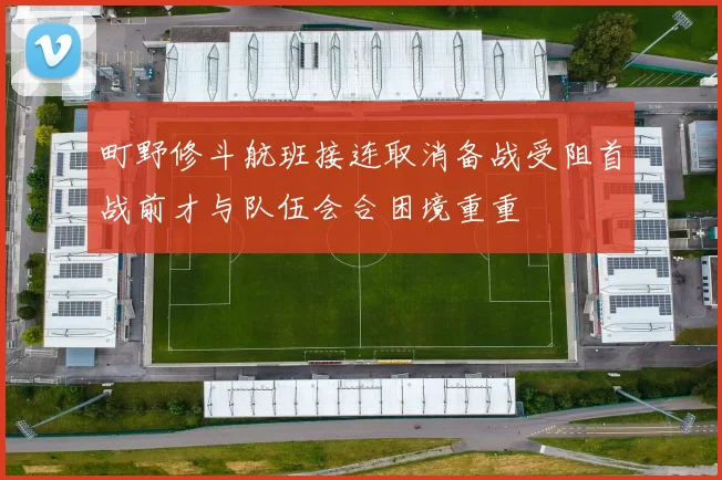 町野修斗航班接连取消备战受阻首战前才与队伍会合困境重重